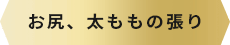 お尻、太ももの張り